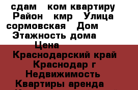 сдам 1-ком квартиру › Район ­ кмр › Улица ­ сормовская › Дом ­ 216 › Этажность дома ­ 17 › Цена ­ 15 000 - Краснодарский край, Краснодар г. Недвижимость » Квартиры аренда   . Краснодарский край